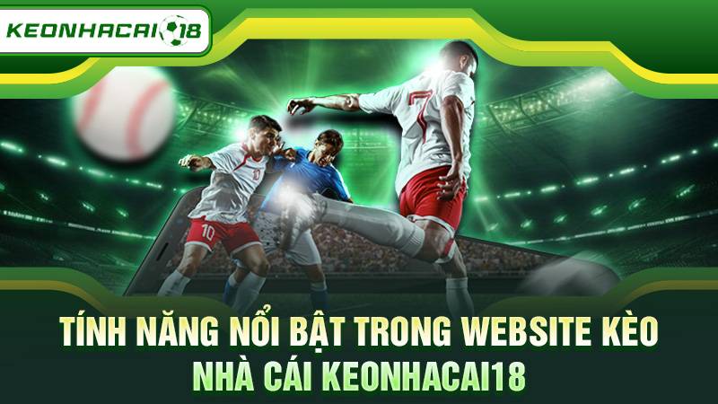 Tính năng nổi bật trong website kèo nhà cái Keonhacai18